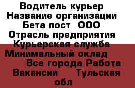 Водитель-курьер › Название организации ­ Бета пост, ООО › Отрасль предприятия ­ Курьерская служба › Минимальный оклад ­ 70 000 - Все города Работа » Вакансии   . Тульская обл.